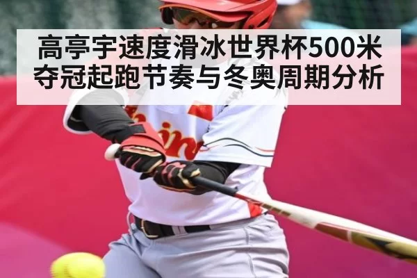 高亭宇速度滑冰世界杯500米夺冠起跑节奏与冬奥周期分析